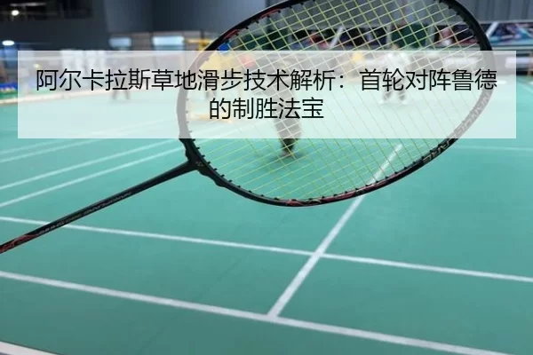 阿尔卡拉斯草地滑步技术解析：首轮对阵鲁德的制胜法宝